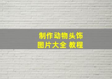 制作动物头饰图片大全 教程